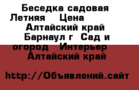 Беседка садовая “Летняя“ › Цена ­ 12 500 - Алтайский край, Барнаул г. Сад и огород » Интерьер   . Алтайский край